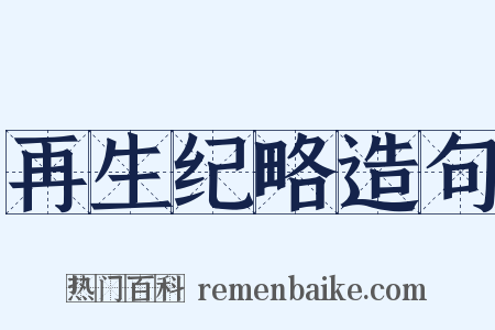 再生纪略造句是什么意思的图片